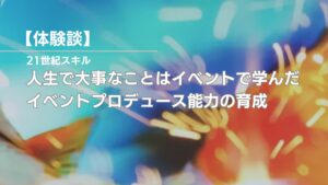 大事なことはイベントで学んだ。イベントプロデュース能力