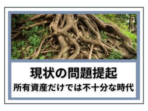 現状の問題提起：所有資産だけでは不十分な時代