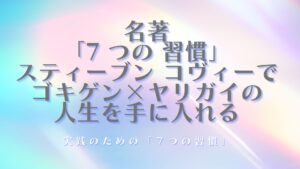 ７つの習慣でゴキゲン×ヤリガイ人生を手に入れる