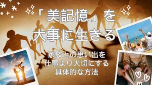 「美記憶」を大事に生きる：家族との思い出を仕事より大切にする具体的な方法